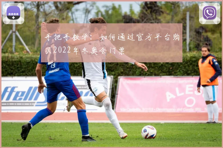手把手教学：如何通过官方平台购买2022年冬奥会门票