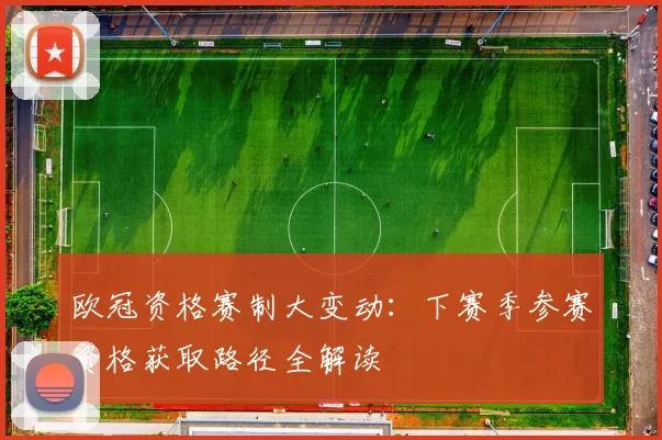 欧冠资格赛制大变动：下赛季参赛资格获取路径全解读