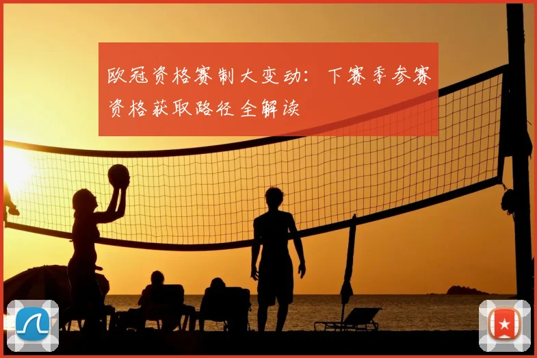 欧冠资格赛制大变动：下赛季参赛资格获取路径全解读