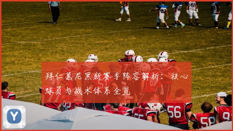 拜仁慕尼黑新赛季阵容解析：核心球员与战术体系全览