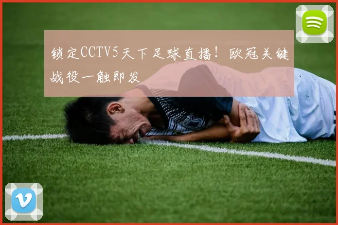 锁定CCTV5天下足球直播！欧冠关键战役一触即发